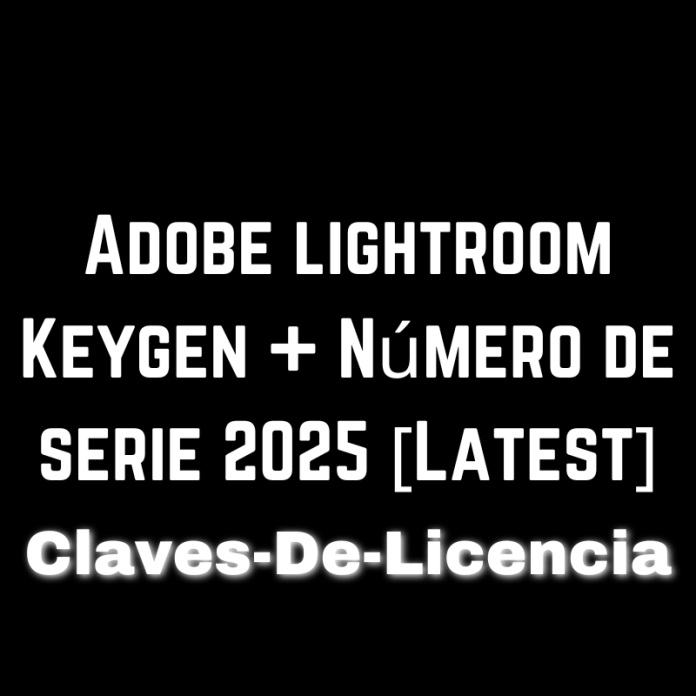 Adobe lightroom Keygen + Número de serie 2025 [Latest]