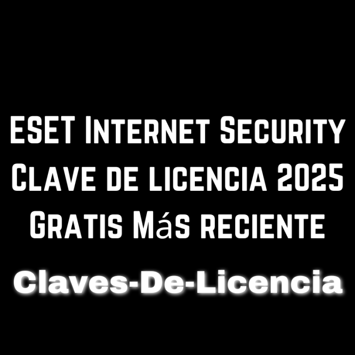 ESET Internet Security Clave de licencia 2025 Gratis Más reciente