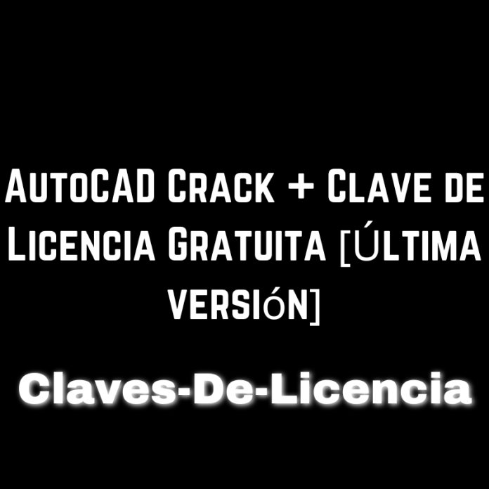 AutoCAD Crack + Clave de Licencia Gratuita [Última versión]